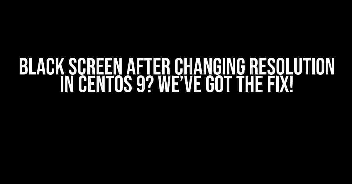 Black Screen After Changing Resolution in CentOS 9? We’ve Got the Fix!