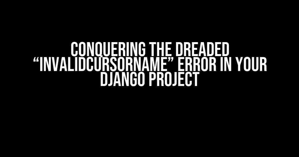 Conquering the Dreaded “InvalidCursorName” Error in Your Django Project