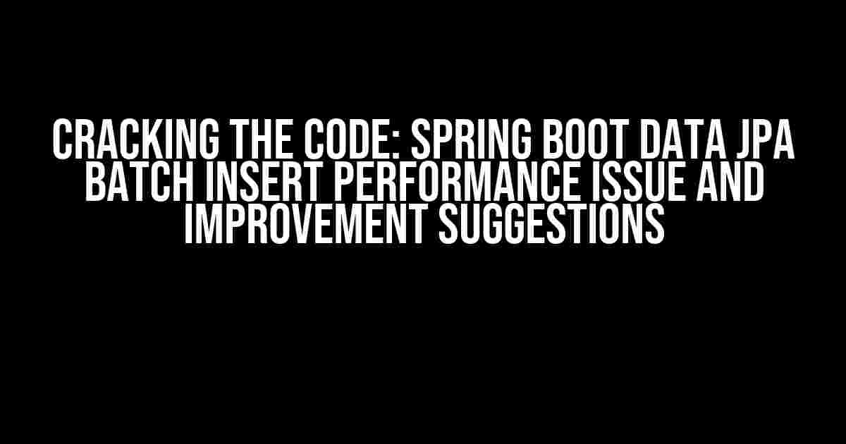 Cracking the Code: Spring Boot Data JPA Batch Insert Performance Issue and Improvement Suggestions