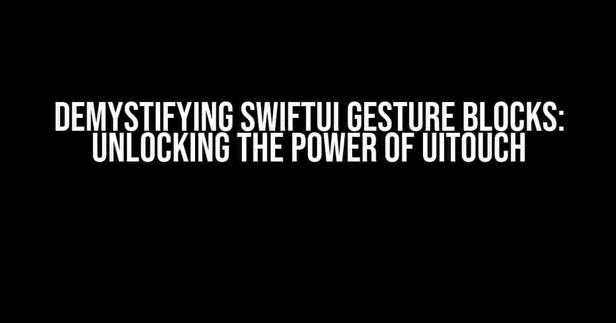 Demystifying SwiftUI Gesture Blocks: Unlocking the Power of UITouch