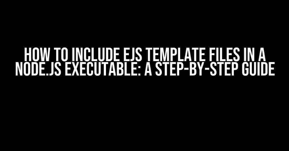 How to Include EJS Template Files in a Node.js Executable: A Step-by-Step Guide