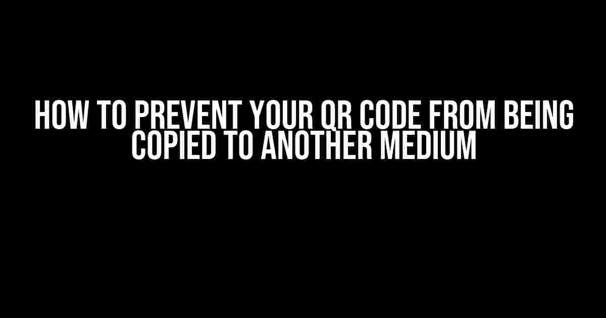 How to Prevent Your QR Code from Being Copied to Another Medium