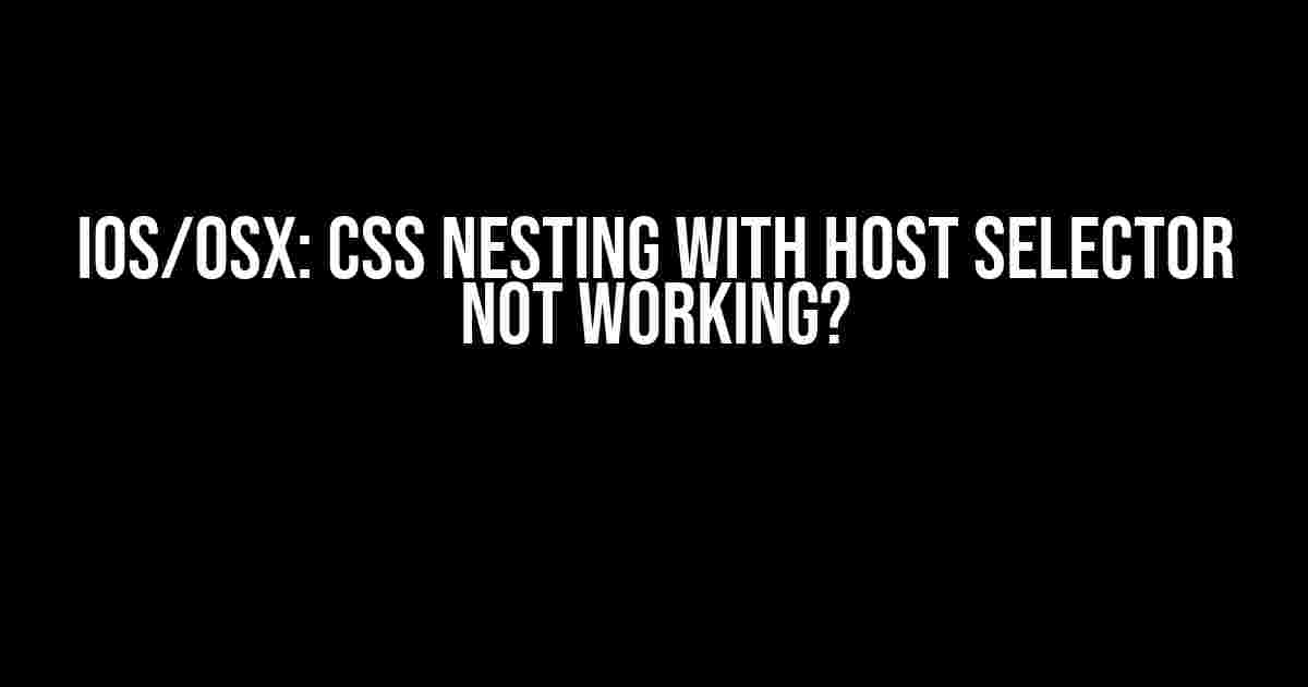 iOS/OSX: CSS Nesting with Host Selector Not Working?