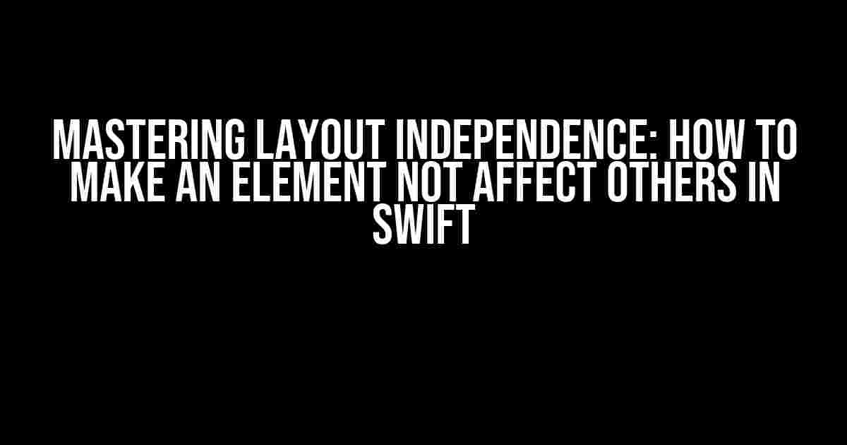 Mastering Layout Independence: How to Make an Element Not Affect Others in Swift