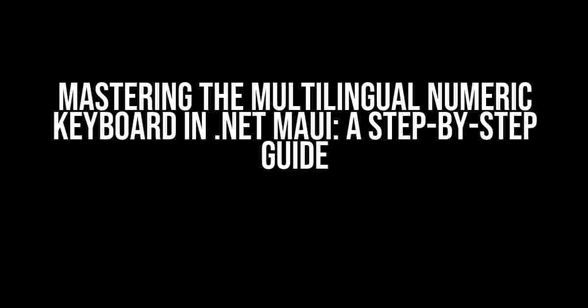 Mastering the Multilingual Numeric Keyboard in .NET MAUI: A Step-by-Step Guide