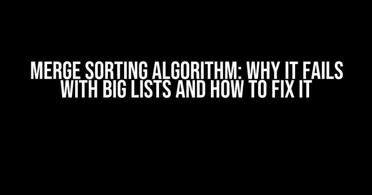 Merge Sorting Algorithm: Why It Fails with Big Lists and How to Fix It