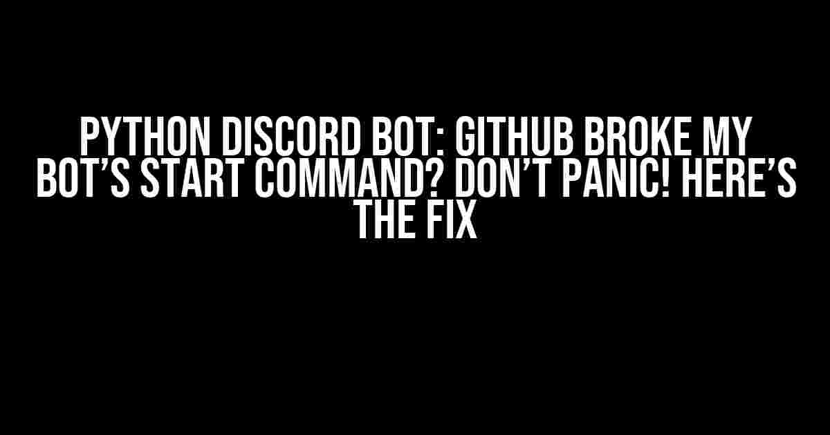 Python Discord Bot: Github broke my bot’s start command? Don’t Panic! Here’s the Fix