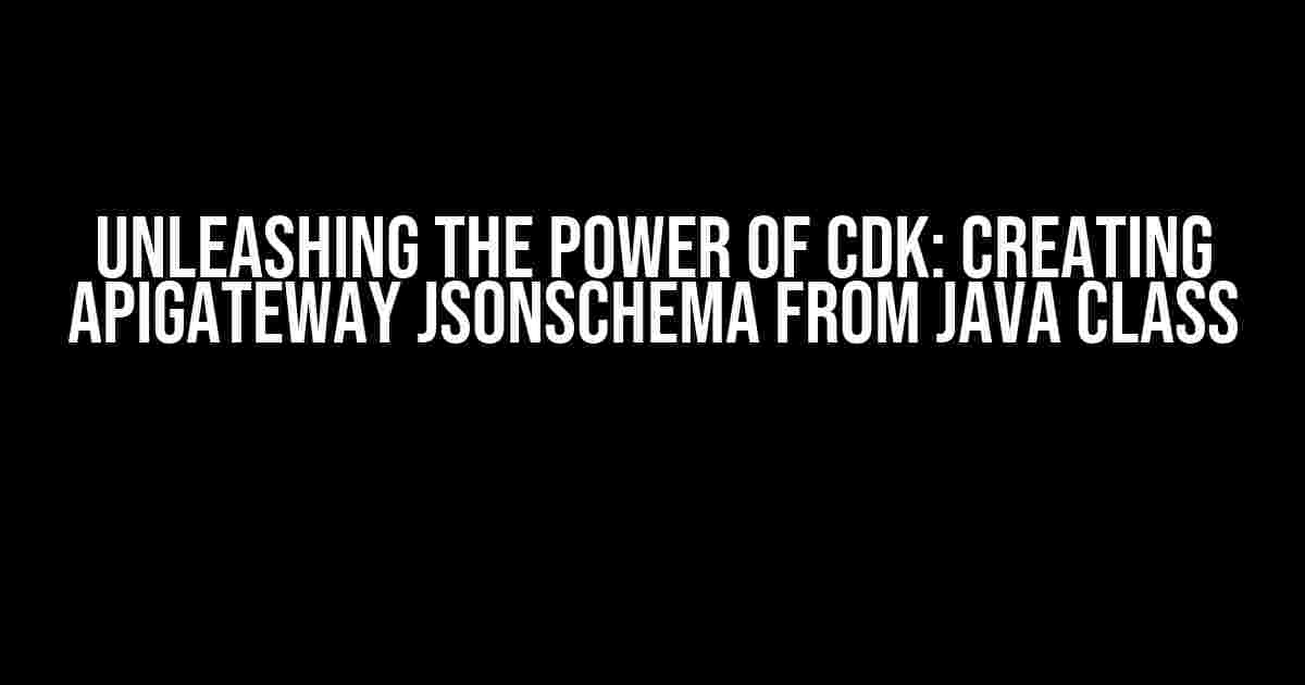 Unleashing the Power of CDK: Creating ApiGateway JsonSchema from Java Class