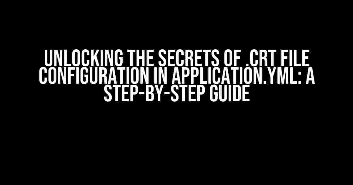 Unlocking the Secrets of .crt File Configuration in Application.yml: A Step-by-Step Guide