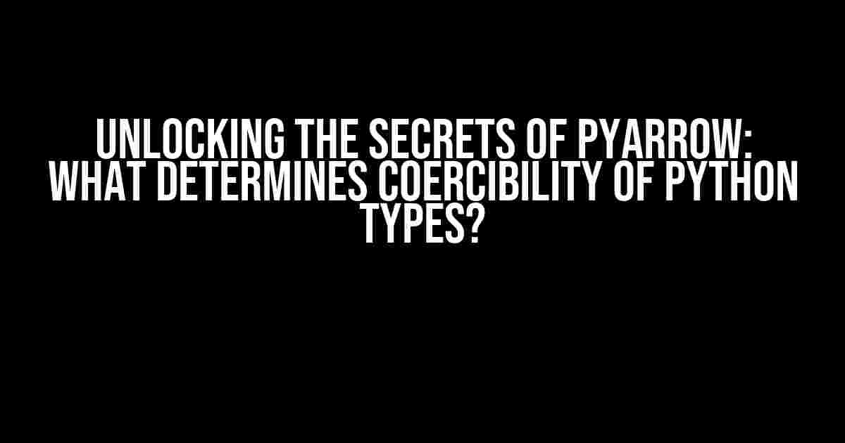 Unlocking the Secrets of PyArrow: What Determines Coercibility of Python Types?