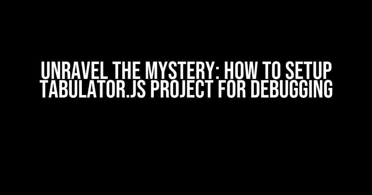 Unravel the Mystery: How to Setup Tabulator.js Project for Debugging