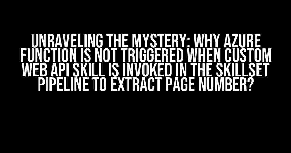 Unraveling the Mystery: Why Azure Function is Not Triggered When Custom Web API Skill is Invoked in the Skillset Pipeline to Extract Page Number?