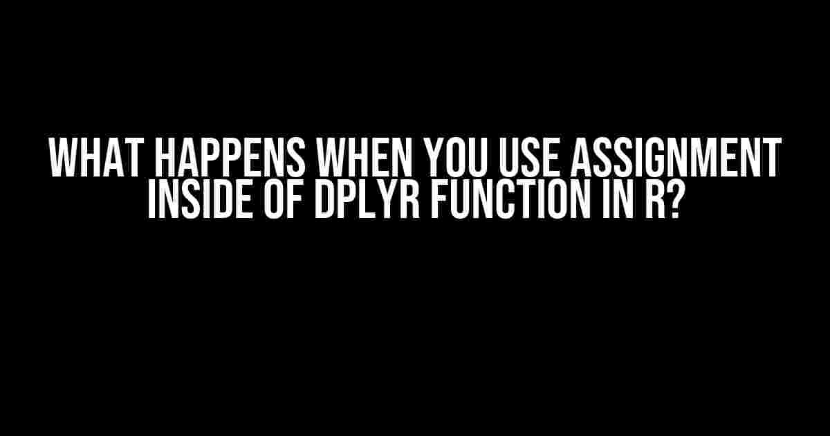 What Happens When You Use Assignment Inside of Dplyr Function in R?