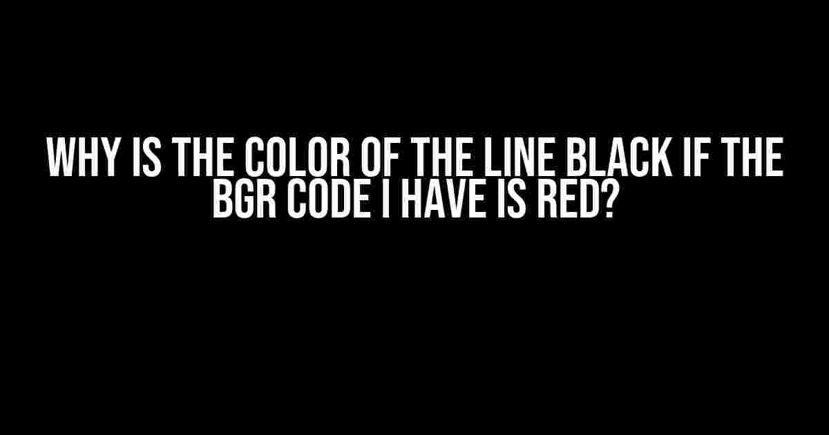 Why is the color of the line black if the BGR Code I have is red?