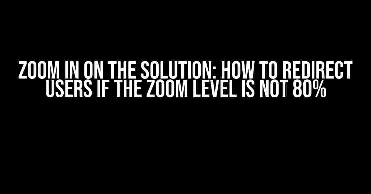 Zoom In on the Solution: How to Redirect Users if the Zoom Level is Not 80%